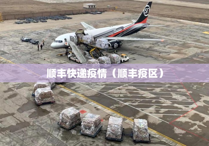 顺丰快递疫情(顺丰疫区) 顺丰快递疫情(顺丰疫区)
