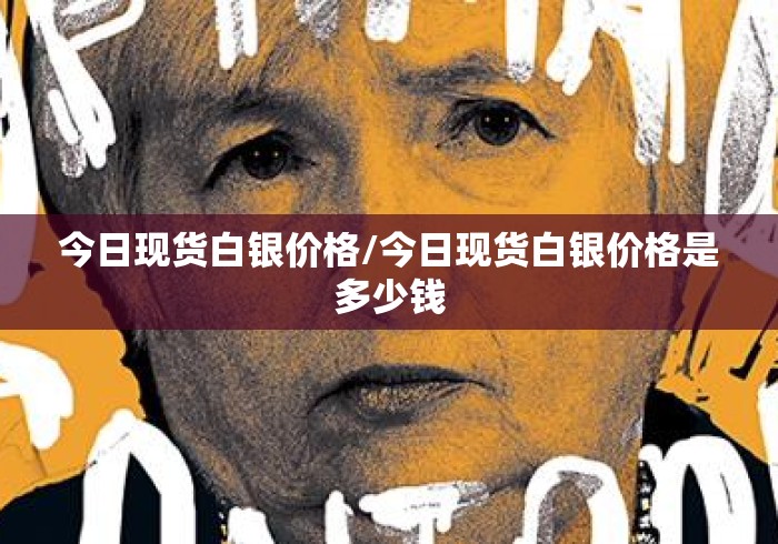 今日现货白银价格/今日现货白银价格是多少钱 今日现货白银价格/今日现货白银价格是多少钱