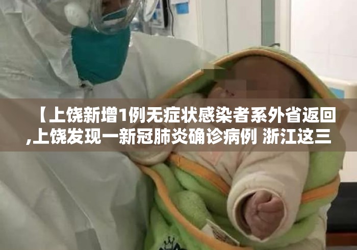 【上饶新增1例无症状感染者系外省返回,上饶发现一新冠肺炎确诊病例 浙江这三地发布紧急提醒】 【上饶新增1例无症状感染者系外省返回,上饶发现一新冠肺炎确诊病例 浙江这三地发布紧急提醒】