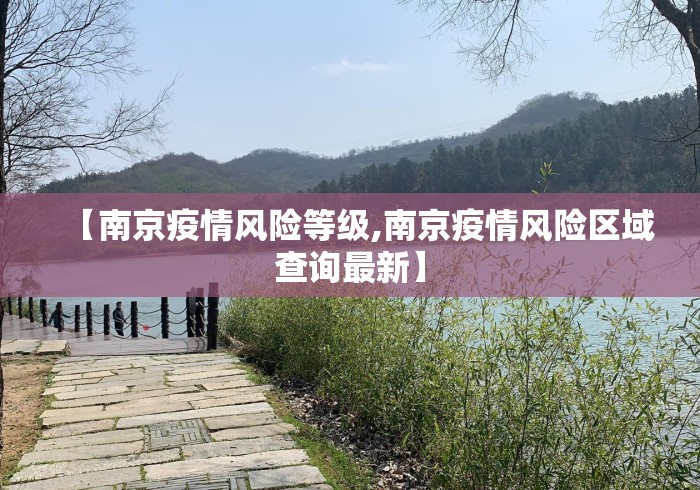 【南京疫情风险等级,南京疫情风险区域查询最新】 【南京疫情风险等级,南京疫情风险区域查询最新】