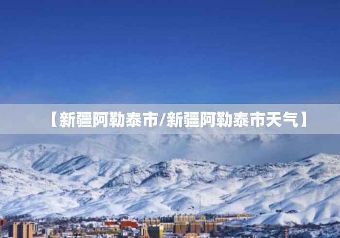 【新疆阿勒泰市/新疆阿勒泰市天气】