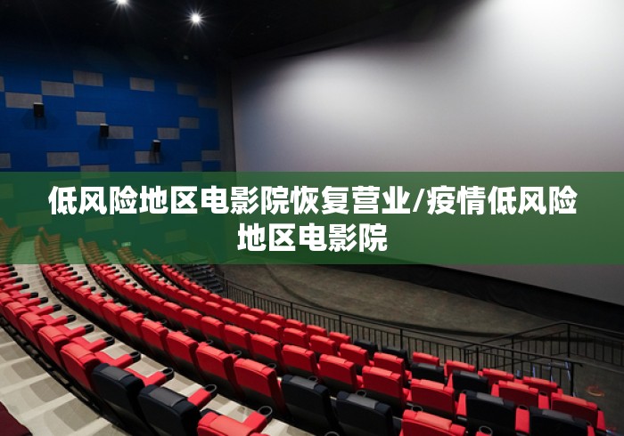低风险地区电影院恢复营业/疫情低风险地区电影院 低风险地区电影院恢复营业/疫情低风险地区电影院