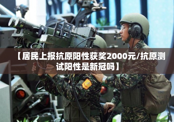 【居民上报抗原阳性获奖2000元/抗原测试阳性是新冠吗】