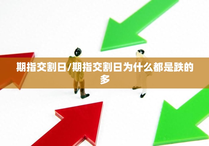 期指交割日/期指交割日为什么都是跌的多 期指交割日/期指交割日为什么都是跌的多