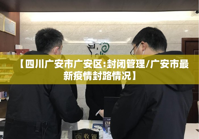 【四川广安市广安区:封闭管理/广安市最新疫情封路情况】 【四川广安市广安区:封闭管理/广安市最新疫情封路情况】