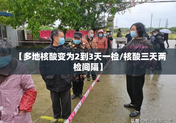 【多地核酸变为2到3天一检/核酸三天两检间隔】 【多地核酸变为2到3天一检/核酸三天两检间隔】