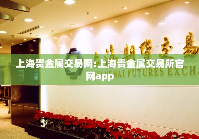 上海贵金属交易网:上海贵金属交易所官网app 上海贵金属交易网:上海贵金属交易所官网app