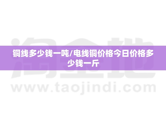 铜线多少钱一吨/电线铜价格今日价格多少钱一斤
