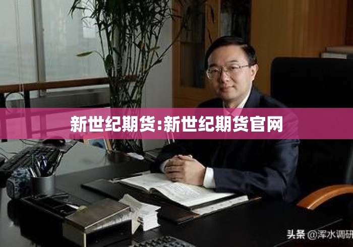 新世纪期货:新世纪期货官网