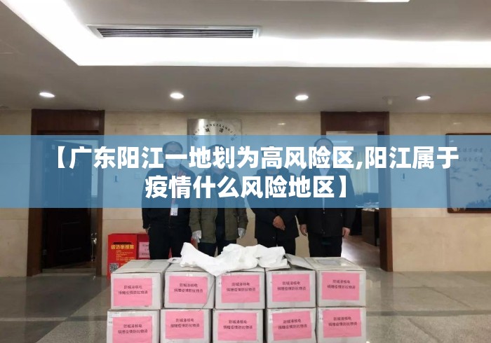 【广东阳江一地划为高风险区,阳江属于疫情什么风险地区】