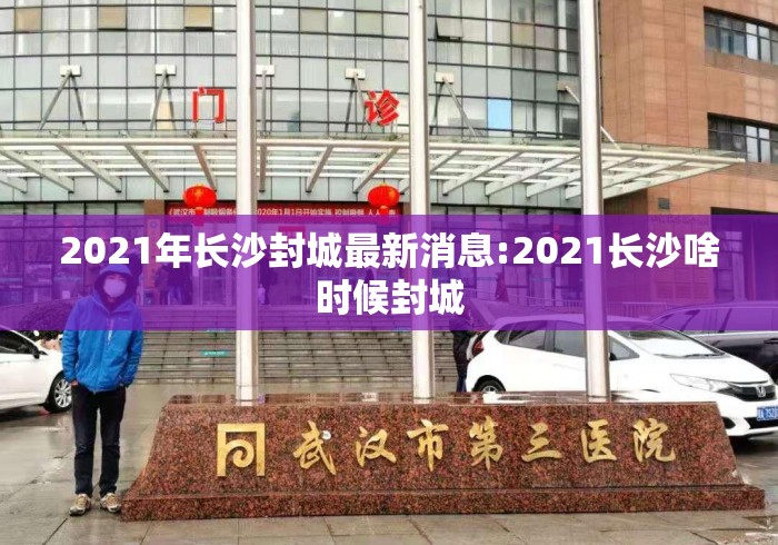 2021年长沙封城最新消息:2021长沙啥时候封城 2021年长沙封城最新消息:2021长沙啥时候封城