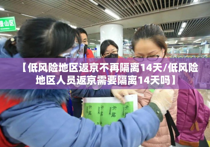 【低风险地区返京不再隔离14天/低风险地区人员返京需要隔离14天吗】