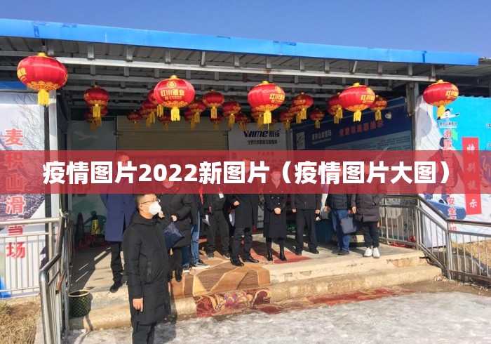 疫情图片2022新图片(疫情图片大图) 疫情图片2022新图片(疫情图片大图)