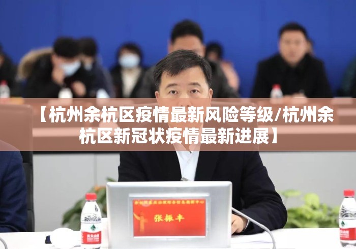 【杭州余杭区疫情最新风险等级/杭州余杭区新冠状疫情最新进展】 【杭州余杭区疫情最新风险等级/杭州余杭区新冠状疫情最新进展】