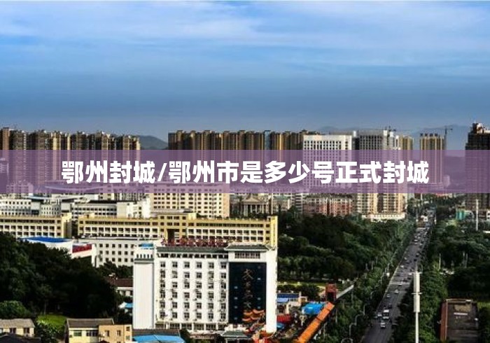 鄂州封城/鄂州市是多少号正式封城 鄂州封城/鄂州市是多少号正式封城