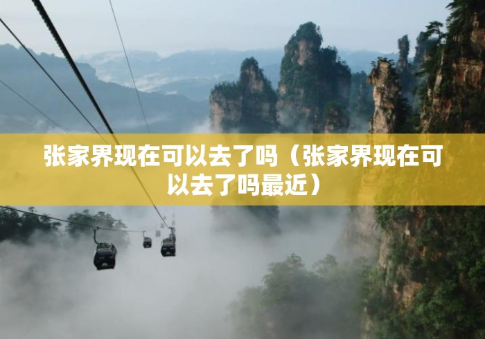 张家界现在可以去了吗(张家界现在可以去了吗最近) 张家界现在可以去了吗(张家界现在可以去了吗最近)