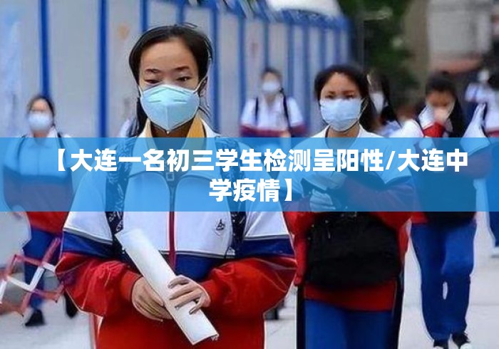 【大连一名初三学生检测呈阳性/大连中学疫情】 【大连一名初三学生检测呈阳性/大连中学疫情】