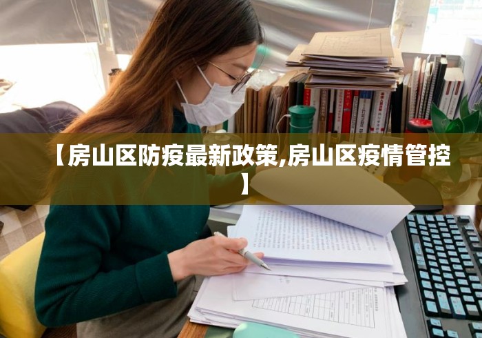 【房山区防疫最新政策,房山区疫情管控】 【房山区防疫最新政策,房山区疫情管控】