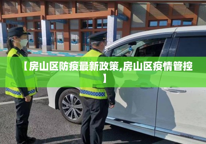 【房山区防疫最新政策,房山区疫情管控】 【房山区防疫最新政策,房山区疫情管控】