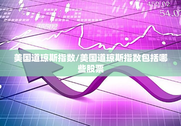 美国道琼斯指数/美国道琼斯指数包括哪些股票 美国道琼斯指数/美国道琼斯指数包括哪些股票
