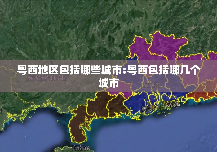 粤西地区包括哪些城市:粤西包括哪几个城市 粤西地区包括哪些城市:粤西包括哪几个城市
