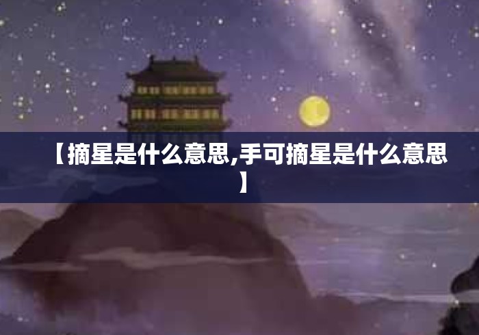 【摘星是什么意思,手可摘星是什么意思】 【摘星是什么意思,手可摘星是什么意思】