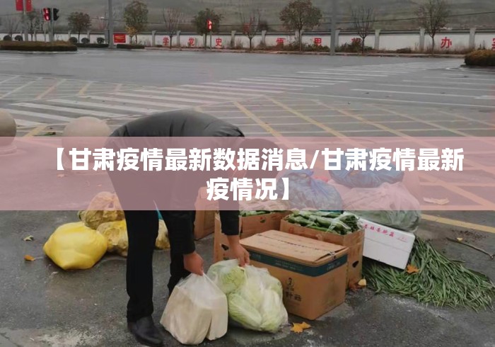 【甘肃疫情最新数据消息/甘肃疫情最新疫情况】 【甘肃疫情最新数据消息/甘肃疫情最新疫情况】
