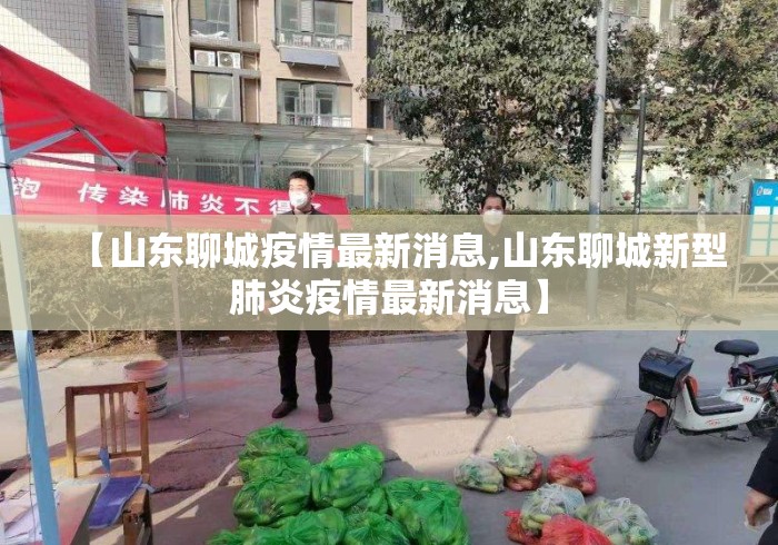 【山东聊城疫情最新消息,山东聊城新型肺炎疫情最新消息】 【山东聊城疫情最新消息,山东聊城新型肺炎疫情最新消息】