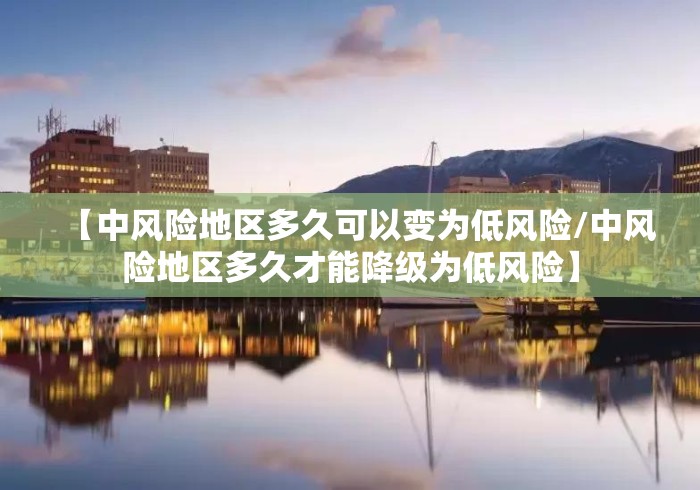 【中风险地区多久可以变为低风险/中风险地区多久才能降级为低风险】