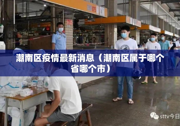 潮南区疫情最新消息（潮南区属于哪个省哪个市）
