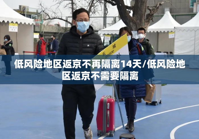 低风险地区返京不再隔离14天/低风险地区返京不需要隔离 低风险地区返京不再隔离14天/低风险地区返京不需要隔离