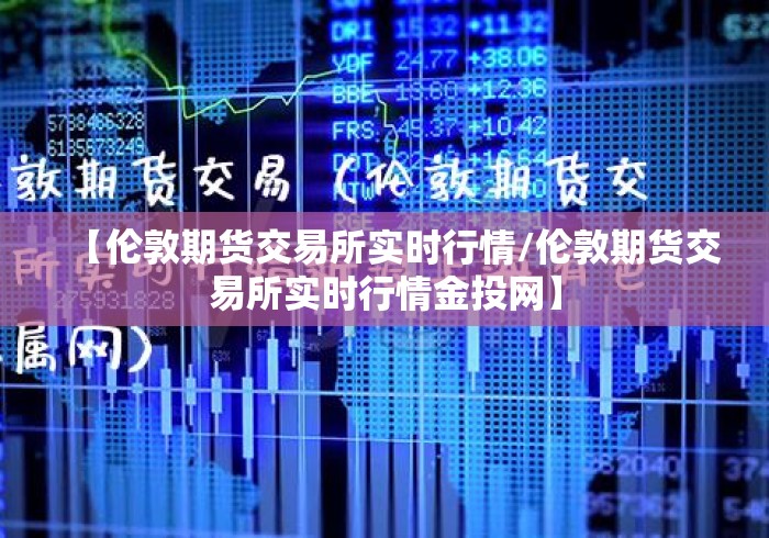 【伦敦期货交易所实时行情/伦敦期货交易所实时行情金投网】