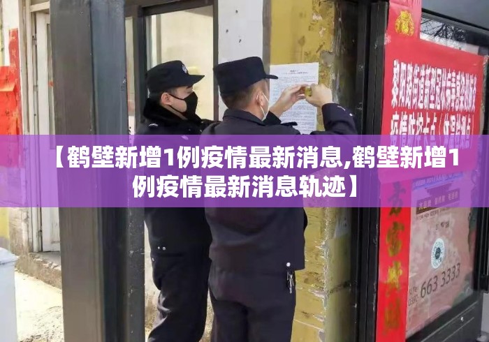 【鹤壁新增1例疫情最新消息,鹤壁新增1例疫情最新消息轨迹】