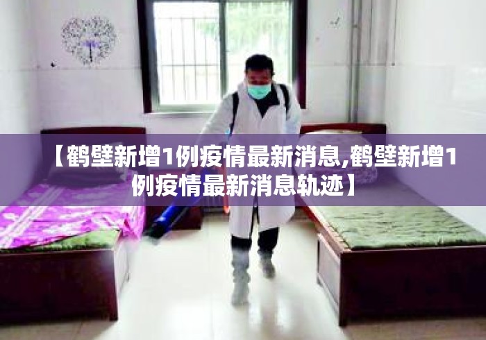【鹤壁新增1例疫情最新消息,鹤壁新增1例疫情最新消息轨迹】