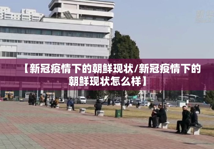 【新冠疫情下的朝鲜现状/新冠疫情下的朝鲜现状怎么样】