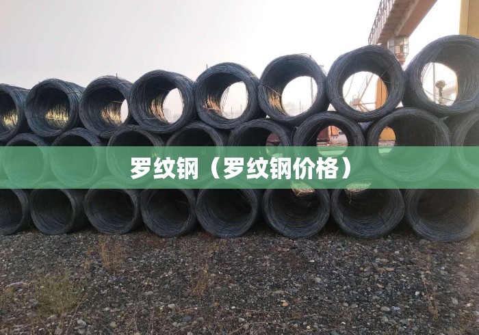 罗纹钢(罗纹钢价格) 罗纹钢(罗纹钢价格)