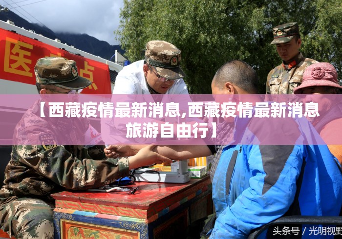 【西藏疫情最新消息,西藏疫情最新消息旅游自由行】 【西藏疫情最新消息,西藏疫情最新消息旅游自由行】