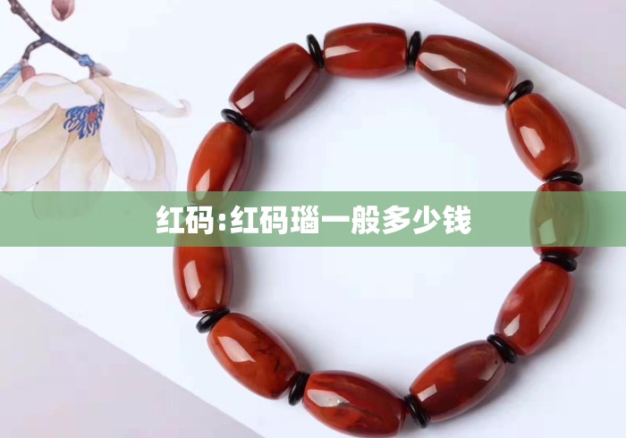红码:红码瑙一般多少钱 红码:红码瑙一般多少钱