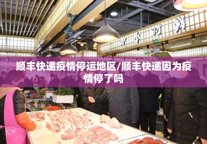 顺丰快递疫情停运地区/顺丰快递因为疫情停了吗 顺丰快递疫情停运地区/顺丰快递因为疫情停了吗