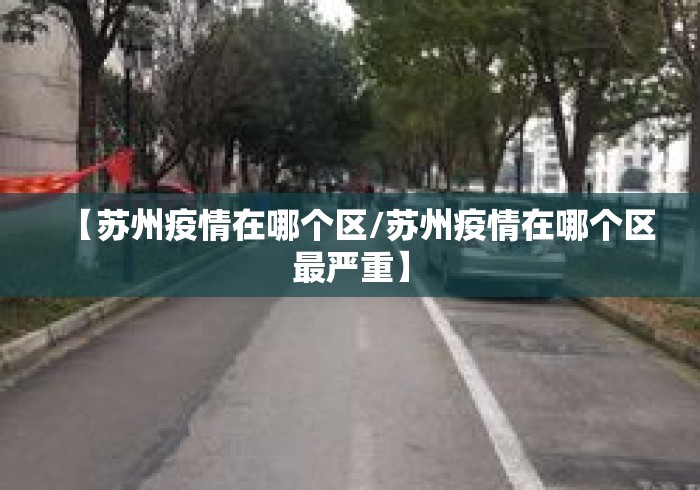 【苏州疫情在哪个区/苏州疫情在哪个区最严重】 【苏州疫情在哪个区/苏州疫情在哪个区最严重】