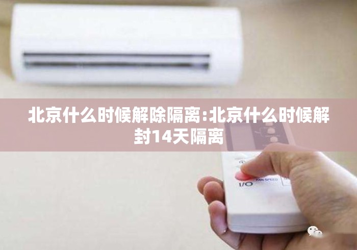 北京什么时候解除隔离:北京什么时候解封14天隔离 北京什么时候解除隔离:北京什么时候解封14天隔离
