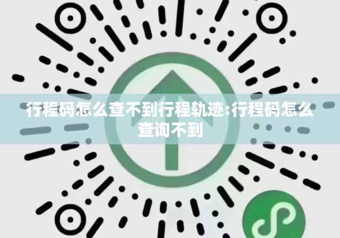 行程码怎么查不到行程轨迹:行程码怎么查询不到 行程码怎么查不到行程轨迹:行程码怎么查询不到