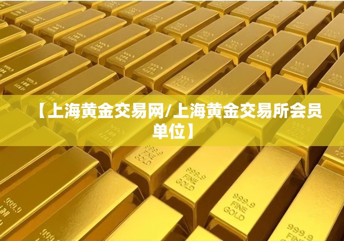 【上海黄金交易网/上海黄金交易所会员单位】