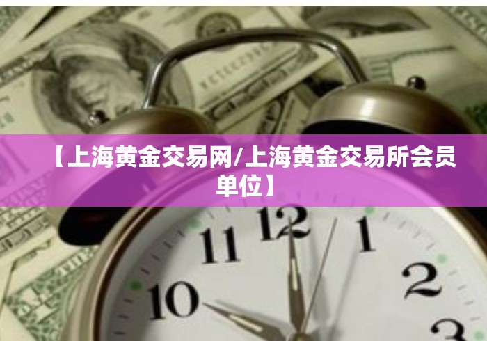 【上海黄金交易网/上海黄金交易所会员单位】