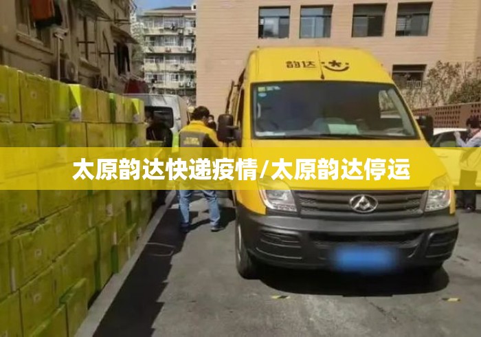 太原韵达快递疫情/太原韵达停运 太原韵达快递疫情/太原韵达停运