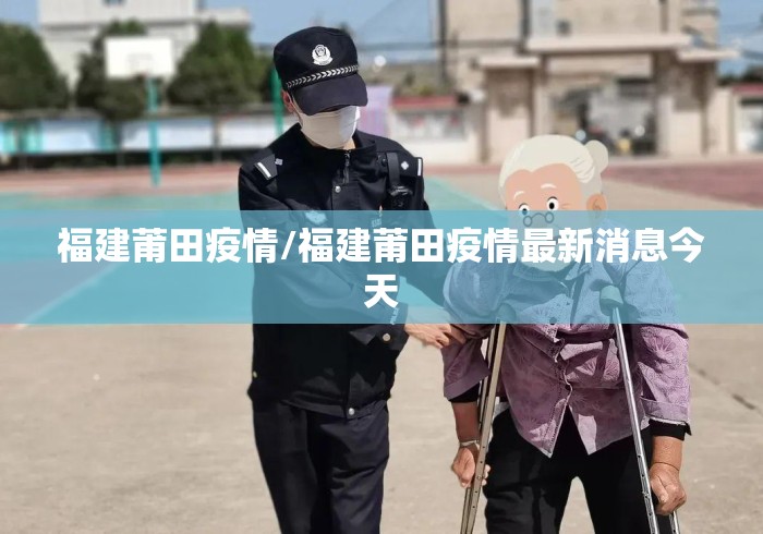 福建莆田疫情/福建莆田疫情最新消息今天 福建莆田疫情/福建莆田疫情最新消息今天
