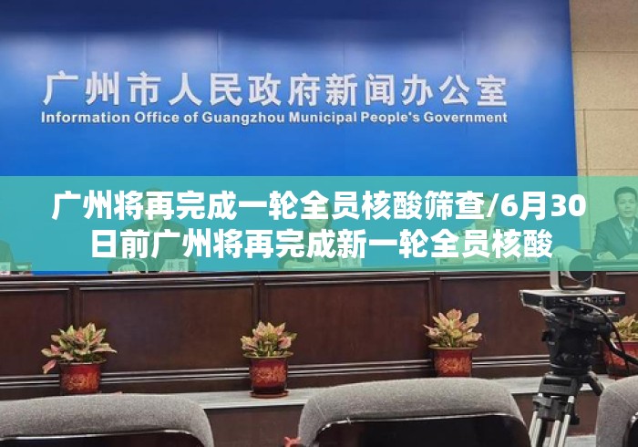 广州将再完成一轮全员核酸筛查/6月30日前广州将再完成新一轮全员核酸 广州将再完成一轮全员核酸筛查/6月30日前广州将再完成新一轮全员核酸