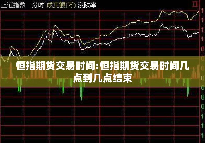 恒指期货交易时间:恒指期货交易时间几点到几点结束