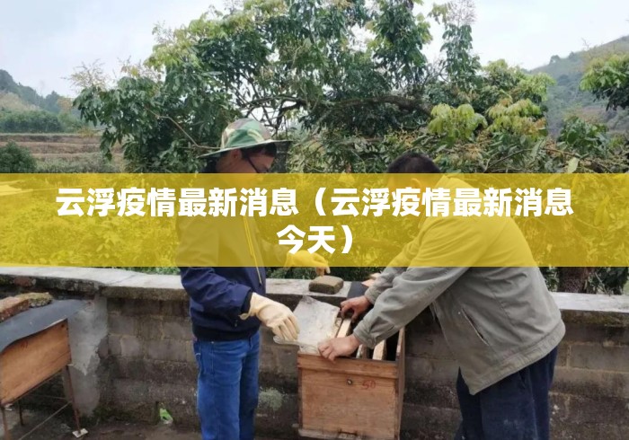 云浮疫情最新消息(云浮疫情最新消息今天) 云浮疫情最新消息(云浮疫情最新消息今天)