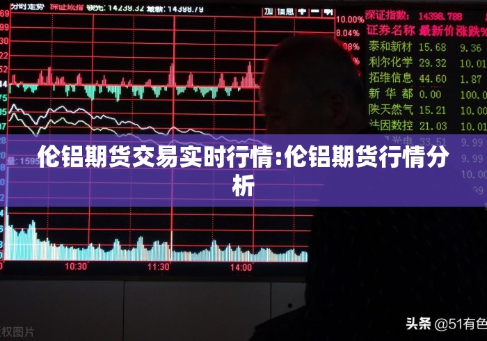 伦铝期货交易实时行情:伦铝期货行情分析 伦铝期货交易实时行情:伦铝期货行情分析